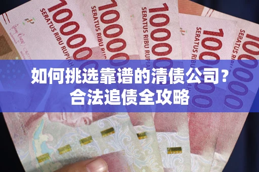 北京如何挑选靠谱的清债公司?合法追债全攻略 北京如何挑选靠谱的清债公司?合法追债全攻略