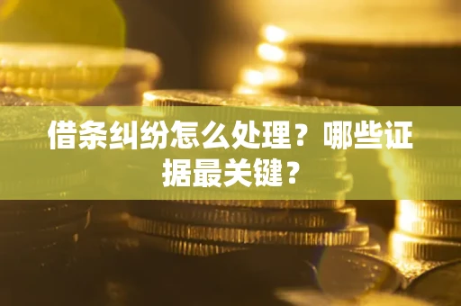 北京借条纠纷怎么处理？哪些证据最关键？