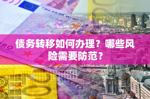北京债务转移如何办理？哪些风险需要防范？