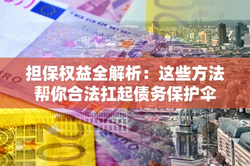 北京担保权益全解析：这些方法帮你合法扛起债务保护伞