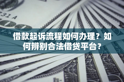 北京借款起诉流程如何办理？如何辨别合法借贷平台？