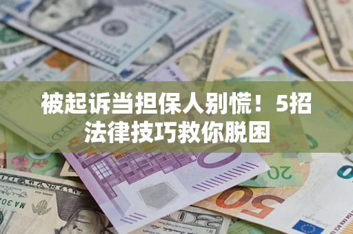 北京被起诉当担保人别慌！5招法律技巧救你脱困