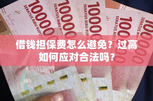 北京借钱担保费怎么避免？过高如何应对合法吗？