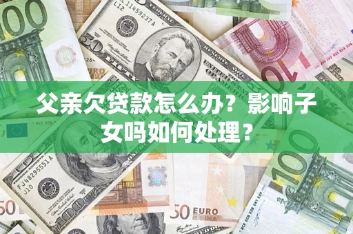 北京父亲欠贷款怎么办？影响子女吗如何处理？