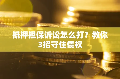 北京抵押担保诉讼怎么打？教你3招守住债权