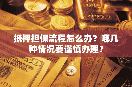 北京抵押担保流程怎么办？哪几种情况要谨慎办理？