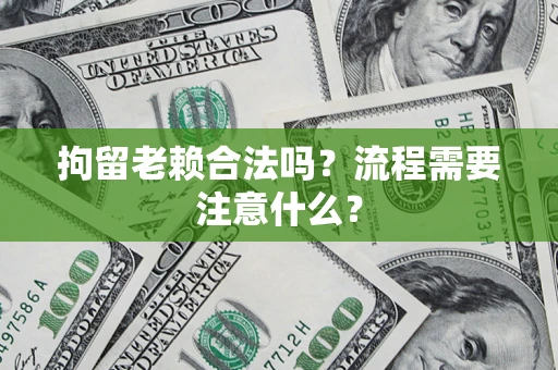 北京拘留老赖合法吗？流程需要注意什么？