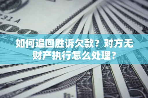 北京如何追回胜诉欠款？对方无财产执行怎么处理？