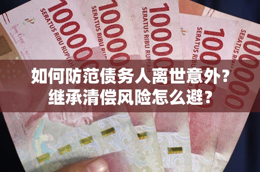 北京如何防范债务人离世意外？继承清偿风险怎么避？