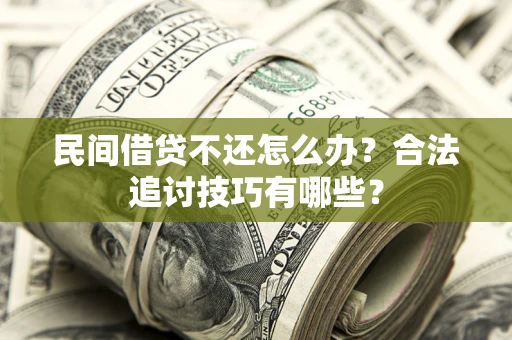 北京民间借贷不还怎么办？合法追讨技巧有哪些？