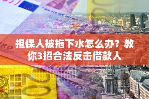 北京担保人被拖下水怎么办？教你3招合法反击借款人