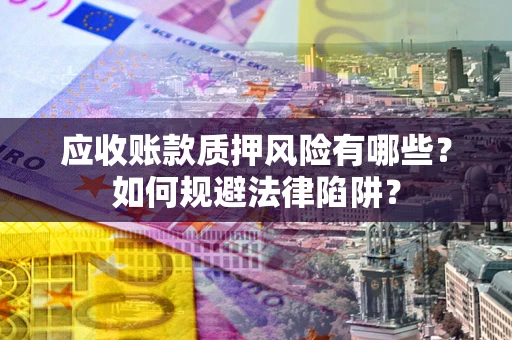 北京应收账款质押风险有哪些？如何规避法律陷阱？
