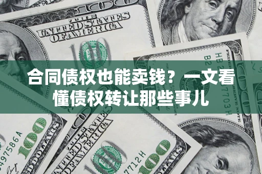 北京合同债权也能卖钱？一文看懂债权转让那些事儿