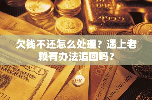 北京欠钱不还怎么处理？遇上老赖有办法追回吗？