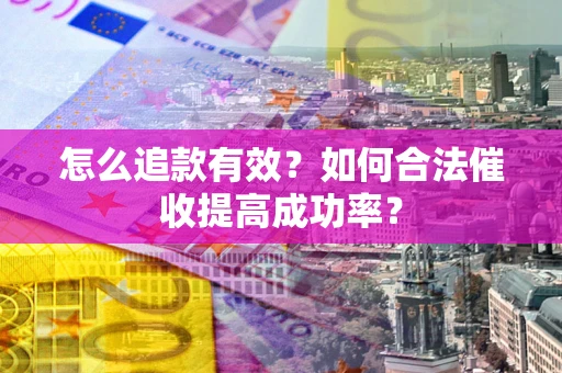 北京怎么追款有效？如何合法催收提高成功率？