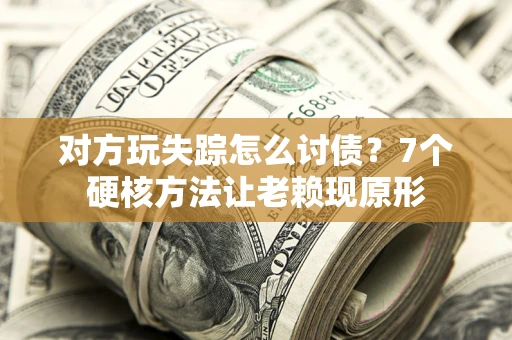 北京对方玩失踪怎么讨债？7个硬核方法让老赖现原形