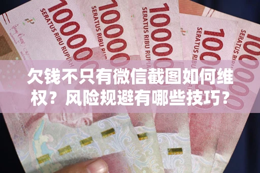北京欠钱不只有微信截图如何维权？风险规避有哪些技巧？