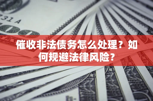 北京催收非法债务怎么处理？如何规避法律风险？