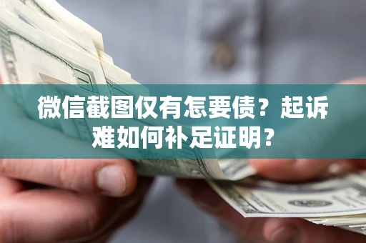 北京微信截图仅有怎要债？起诉难如何补足证明？