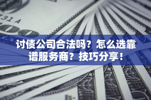北京讨债公司合法吗？怎么选靠谱服务商？技巧分享！