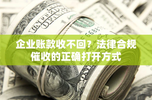 北京企业账款收不回？法律合规催收的正确打开方式