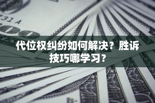 北京代位权纠纷如何解决？胜诉技巧哪学习？