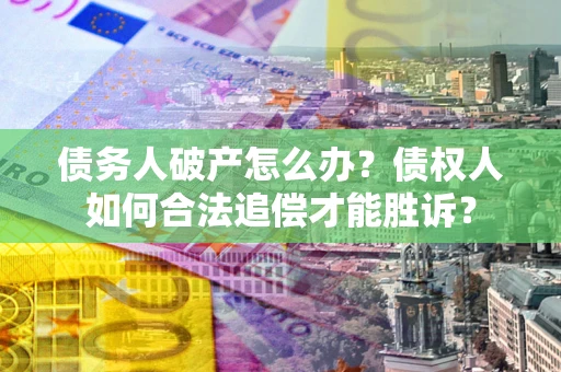北京债务人破产怎么办？债权人如何合法追偿才能胜诉？