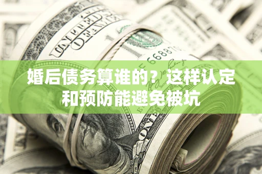 北京婚后债务算谁的？这样认定和预防能避免被坑