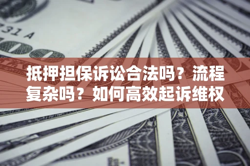 北京抵押担保诉讼合法吗？流程复杂吗？如何高效起诉维权？