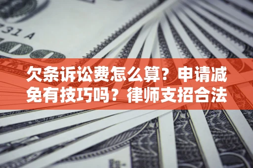 北京欠条诉讼费怎么算？申请减免有技巧吗？律师支招合法省钱