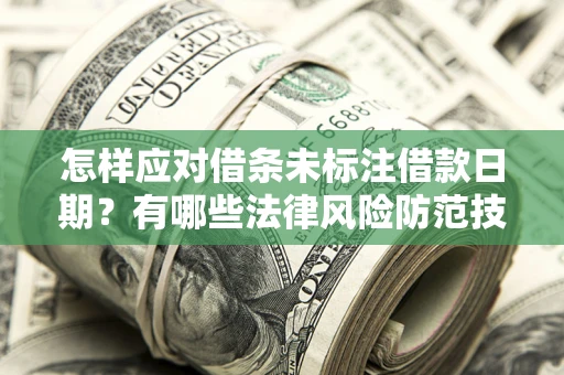 北京怎样应对借条未标注借款日期？有哪些法律风险防范技巧？