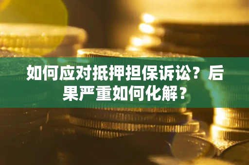 北京如何应对抵押担保诉讼？后果严重如何化解？