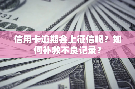 北京信用卡逾期会上征信吗？如何补救不良记录？