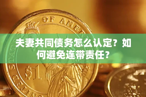 北京夫妻共同债务怎么认定？如何避免连带责任？