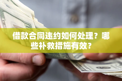 北京借款合同违约如何处理？哪些补救措施有效？