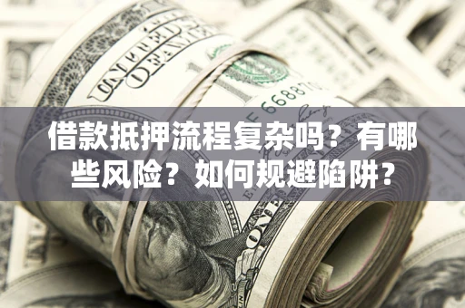 北京借款抵押流程复杂吗？有哪些风险？如何规避陷阱？
