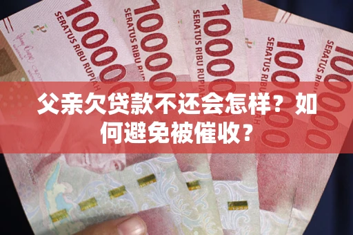 北京父亲欠贷款不还会怎样？如何避免被催收？