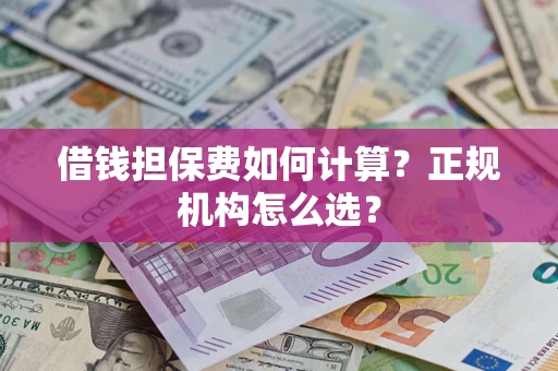 北京借钱担保费如何计算？正规机构怎么选？