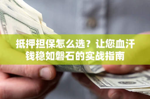北京抵押担保怎么选？让您血汗钱稳如磐石的实战指南