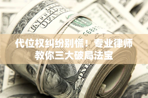 北京代位权纠纷别慌！专业律师教你三大破局法宝