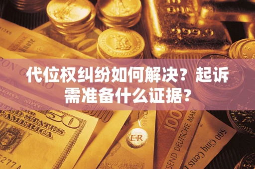 北京代位权纠纷如何解决？起诉需准备什么证据？