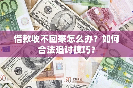 北京借款收不回来怎么办？如何合法追讨技巧？