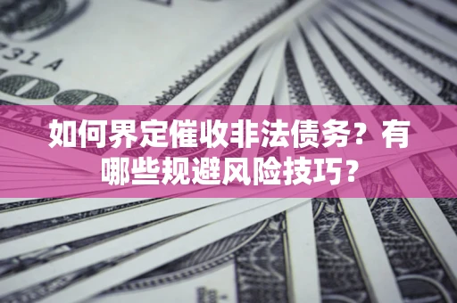 北京如何界定催收非法债务？有哪些规避风险技巧？