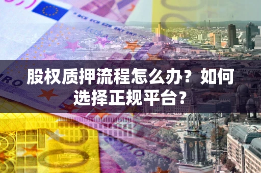 北京股权质押流程怎么办？如何选择正规平台？
