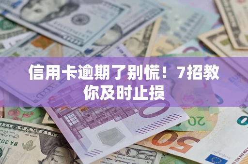 北京信用卡逾期了别慌！7招教你及时止损