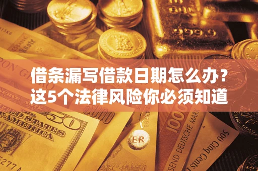 北京借条漏写借款日期怎么办？这5个法律风险你必须知道