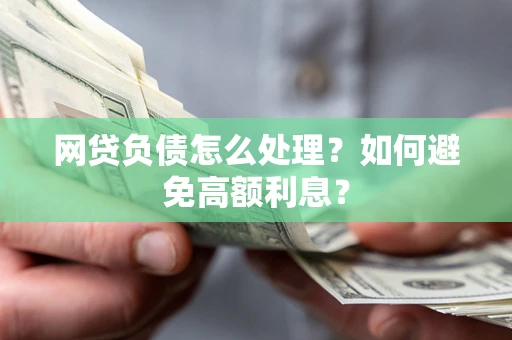 北京网贷负债怎么处理？如何避免高额利息？