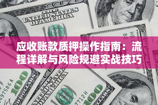 北京应收账款质押操作指南:流程详解与风险规避实战技巧 北京应收账款质押操作指南:流程详解与风险规避实战技巧