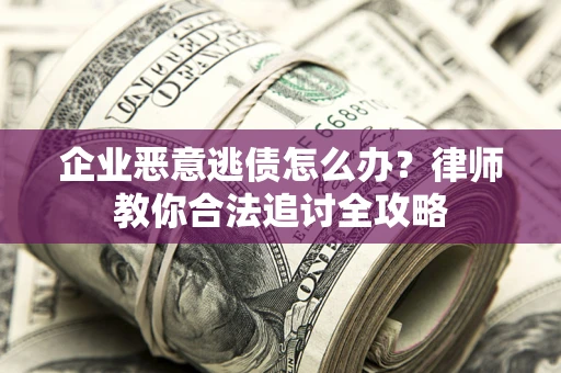 北京企业恶意逃债怎么办？律师教你合法追讨全攻略