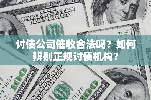 北京讨债公司催收合法吗？如何辨别正规讨债机构？
